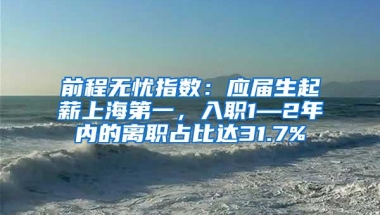 前程无忧指数：应届生起薪上海第一，入职1—2年内的离职占比达31.7%