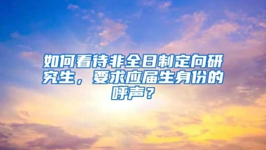 如何看待非全日制定向研究生，要求应届生身份的呼声？