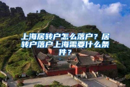 上海居转户怎么落户？居转户落户上海需要什么条件？