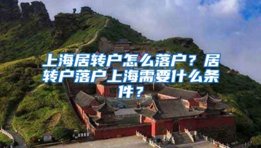 上海居转户怎么落户？居转户落户上海需要什么条件？