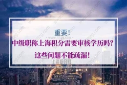 中级职称上海积分，需要审核学历吗？这些问题不能疏漏！