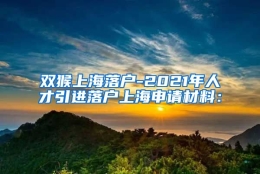 双猴上海落户-2021年人才引进落户上海申请材料：