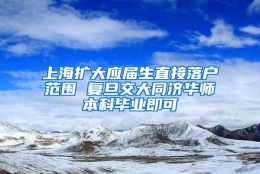 上海扩大应届生直接落户范围 复旦交大同济华师本科毕业即可