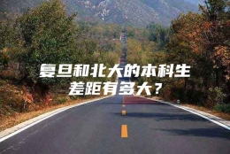 复旦和北大的本科生差距有多大？