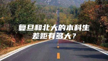 复旦和北大的本科生差距有多大？