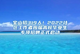 宝山招319人！2022社区工作者应届高校毕业生专项招聘正式启动