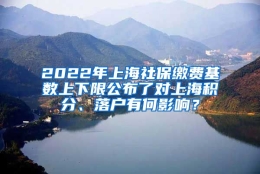 2022年上海社保缴费基数上下限公布了对上海积分、落户有何影响？