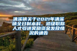 清溪镇关于2021年清溪镇全日制本科、初级职称人才引进奖励资金发放情况的通告