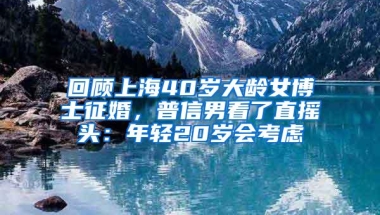 回顾上海40岁大龄女博士征婚，普信男看了直摇头：年轻20岁会考虑