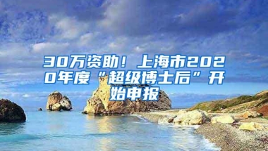 30万资助！上海市2020年度“超级博士后”开始申报