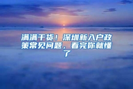 满满干货！深圳新入户政策常见问题，看完你就懂了