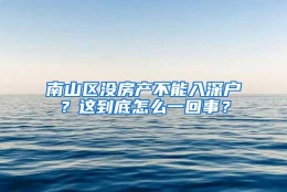 南山区没房产不能入深户？这到底怎么一回事？