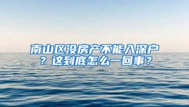 南山区没房产不能入深户？这到底怎么一回事？