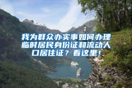 我为群众办实事如何办理临时居民身份证和流动人口居住证？看这里！