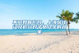 不同教育阶段，上海居住证及积分对子女入学的政策