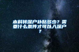 本科转深户补贴多少？需要什么条件才可以入深户？