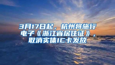 3月17日起，杭州将施行电子《浙江省居住证》，取消实体IC卡发放