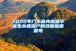 2020年广东省内应届毕业生办理深户的攻略指南参考