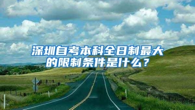 深圳自考本科全日制最大的限制条件是什么？