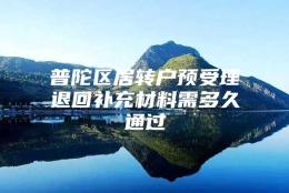 普陀区居转户预受理退回补充材料需多久通过