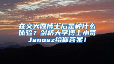 在交大做博士后是种什么体验？剑桥大学博士小哥Janosz给你答案！