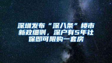 深圳发布“深八条”楼市新政细则，深户有5年社保即可限购一套房