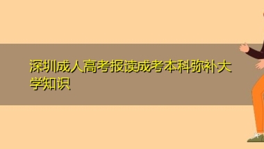 深圳成人高考报读成考本科弥补大学知识