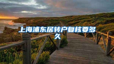 上海浦东居转户复核要多久