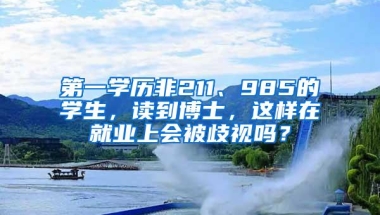 第一学历非211、985的学生，读到博士，这样在就业上会被歧视吗？