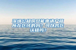 深圳公租房只能申请户籍所在区域的吗？可以跨区认租吗？