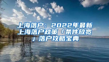 上海落户：2022年最新上海落户政策「条件放宽」落户攻略宝典