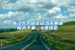 浙江人才居住证当天申请隔天下来，4步搞定