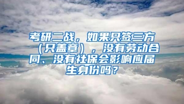 考研二战，如果只签三方（只盖章），没有劳动合同、没有社保会影响应届生身份吗？