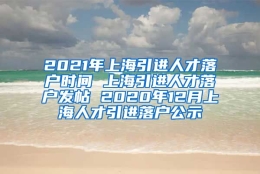 2021年上海引进人才落户时间 上海引进人才落户发帖 2020年12月上海人才引进落户公示