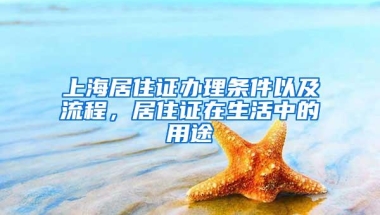 上海居住证办理条件以及流程，居住证在生活中的用途