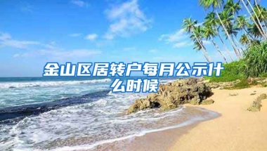 金山区居转户每月公示什么时候