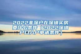 2022非深户在深圳买房要什么条件（2022深圳户口入户申请条件）