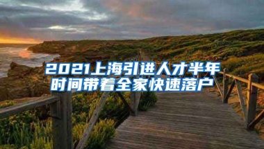 2021上海引进人才半年时间带着全家快速落户