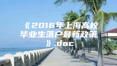 《2016年上海高校毕业生落户最新政策》.doc