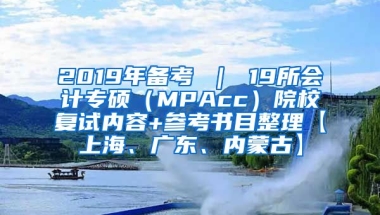 2019年备考 ｜ 19所会计专硕（MPAcc）院校复试内容+参考书目整理【上海、广东、内蒙古】