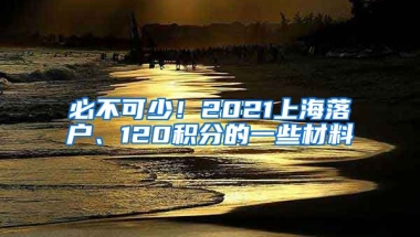 必不可少！2021上海落户、120积分的一些材料