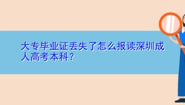 大专毕业证丢失了怎么报读深圳成人高考本科？