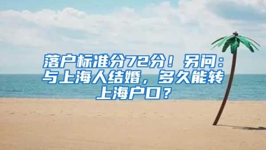 落户标准分72分！另问：与上海人结婚，多久能转上海户口？