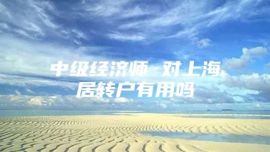 中级经济师 对上海居转户有用吗