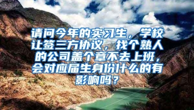 请问今年的实习生，学校让签三方协议，找个熟人的公司盖个章不去上班，会对应届生身份什么的有影响吗？