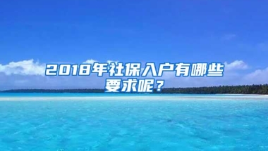 2018年社保入户有哪些要求呢？