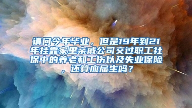 请问今年毕业，但是19年到21年挂靠家里亲戚公司交过职工社保中的养老和工伤以及失业保险，还算应届生吗？