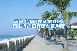 落户上海居住证120分，跟上海户口有哪些区别呢？