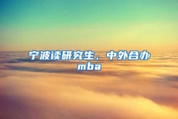 宁波读研究生，中外合办mba