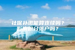 社保补缴能算连续吗？影响积分落户吗？